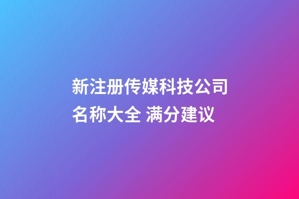 新注册传媒科技公司名称大全 满分建议-第1张-公司起名-玄机派